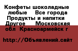 Конфеты шоколадные, любые. - Все города Продукты и напитки » Другое   . Московская обл.,Красноармейск г.